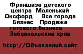 Франшиза детского центра «Маленький Оксфорд» - Все города Бизнес » Продажа готового бизнеса   . Забайкальский край